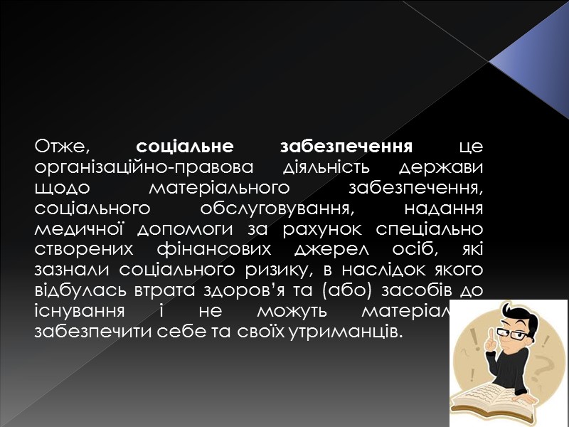 Отже, соціальне забезпечення це організаційно-правова діяльність держави щодо матеріального забезпечення, соціального обслуговування, надання медичної